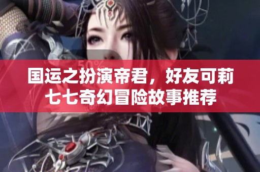 国运之扮演帝君，好友可莉七七奇幻冒险故事推荐