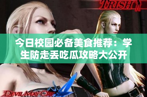 今日校园必备美食推荐：学生防走丢吃瓜攻略大公开