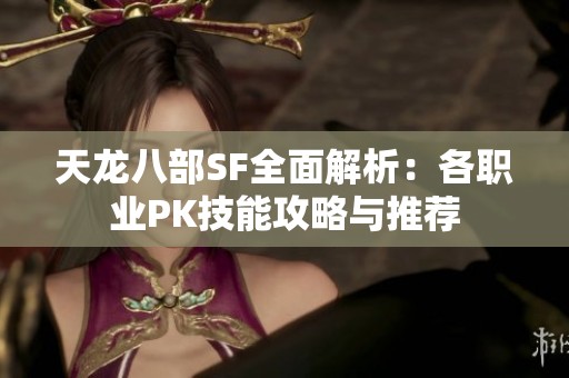 天龙八部SF全面解析：各职业PK技能攻略与推荐