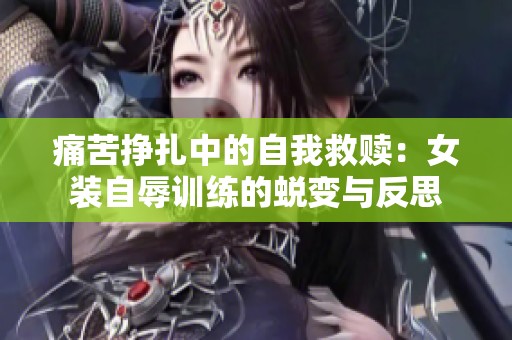 痛苦挣扎中的自我救赎：女装自辱训练的蜕变与反思