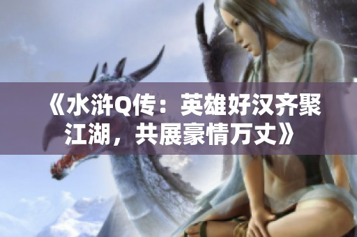 《水浒Q传：英雄好汉齐聚江湖，共展豪情万丈》