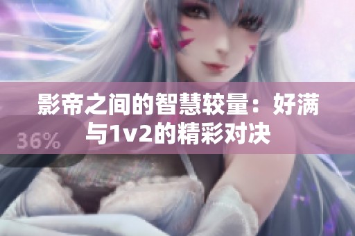 影帝之间的智慧较量：好满与1v2的精彩对决