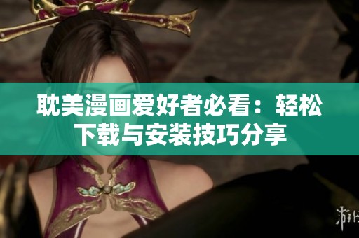 耽美漫画爱好者必看：轻松下载与安装技巧分享