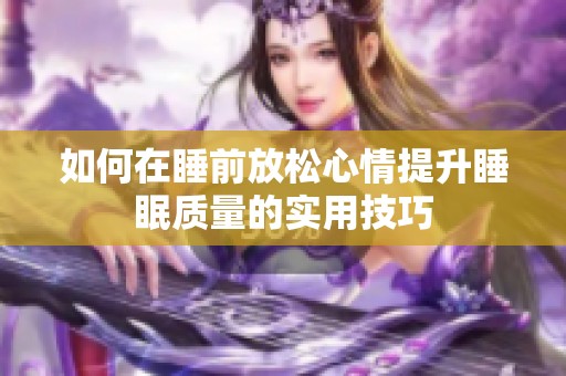如何在睡前放松心情提升睡眠质量的实用技巧