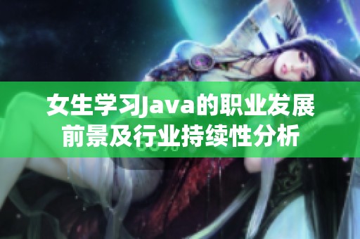女生学习Java的职业发展前景及行业持续性分析