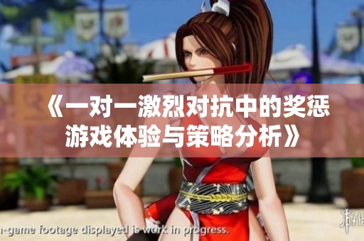 《一对一激烈对抗中的奖惩游戏体验与策略分析》