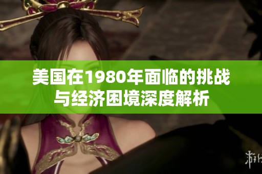 美国在1980年面临的挑战与经济困境深度解析