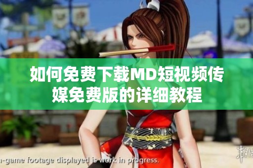 如何免费下载MD短视频传媒免费版的详细教程
