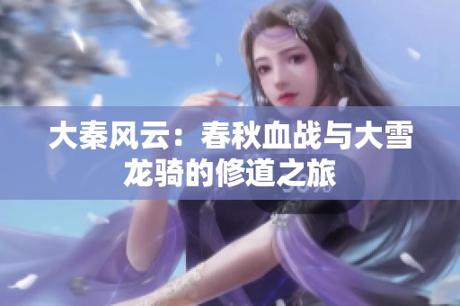 大秦风云：春秋血战与大雪龙骑的修道之旅