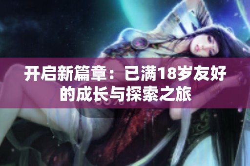 开启新篇章：已满18岁友好的成长与探索之旅
