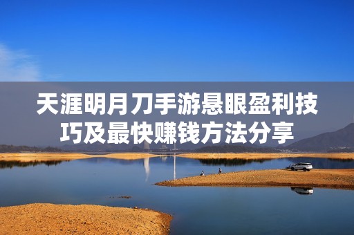 天涯明月刀手游悬眼盈利技巧及最快赚钱方法分享