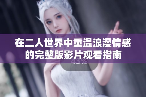 在二人世界中重温浪漫情感的完整版影片观看指南