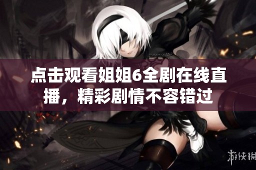 点击观看姐姐6全剧在线直播，精彩剧情不容错过