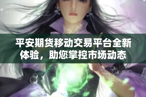 平安期货移动交易平台全新体验，助您掌控市场动态