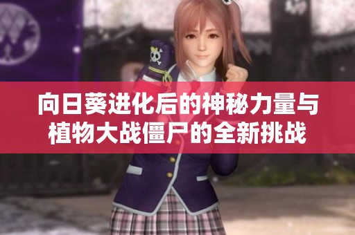 向日葵进化后的神秘力量与植物大战僵尸的全新挑战