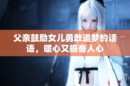 父亲鼓励女儿勇敢追梦的话语，暖心又振奋人心