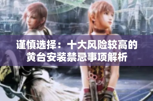 谨慎选择：十大风险较高的黄台安装禁忌事项解析