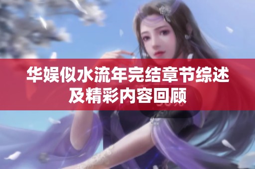 华娱似水流年完结章节综述及精彩内容回顾
