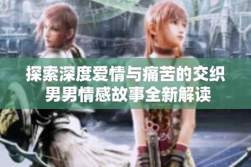 探索深度爱情与痛苦的交织 男男情感故事全新解读