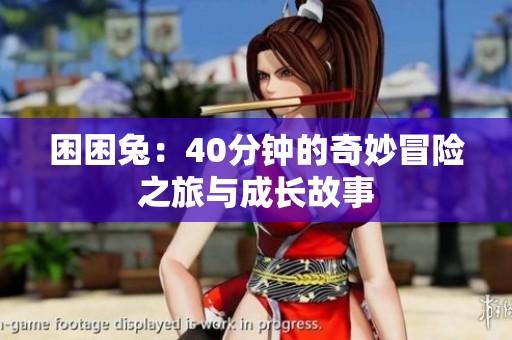 困困兔：40分钟的奇妙冒险之旅与成长故事