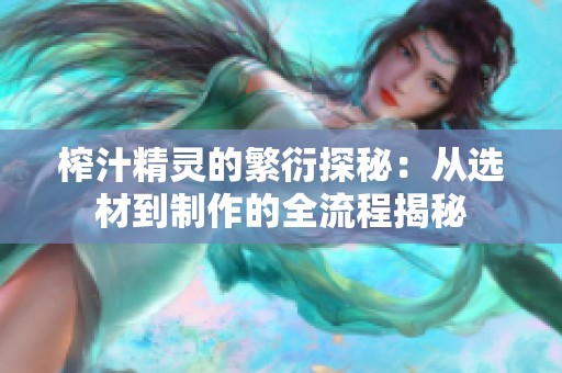 榨汁精灵的繁衍探秘：从选材到制作的全流程揭秘