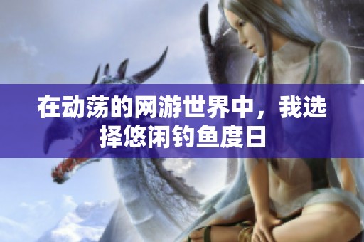 在动荡的网游世界中，我选择悠闲钓鱼度日