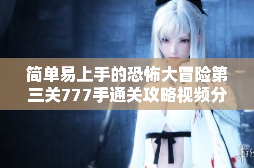 简单易上手的恐怖大冒险第三关777手通关攻略视频分享