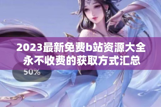 2023最新免费b站资源大全 永不收费的获取方式汇总