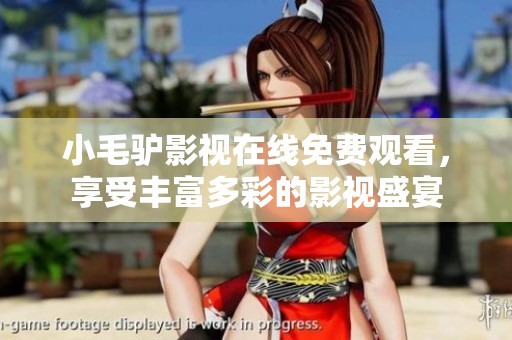 小毛驴影视在线免费观看，享受丰富多彩的影视盛宴