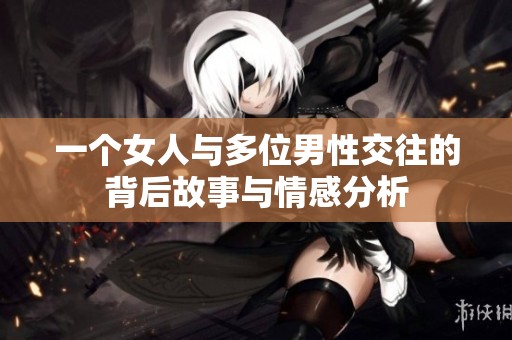 一个女人与多位男性交往的背后故事与情感分析