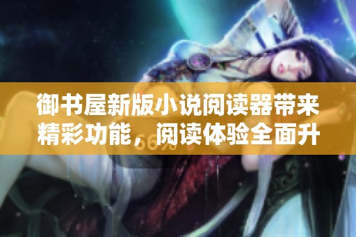 御书屋新版小说阅读器带来精彩功能，阅读体验全面升级