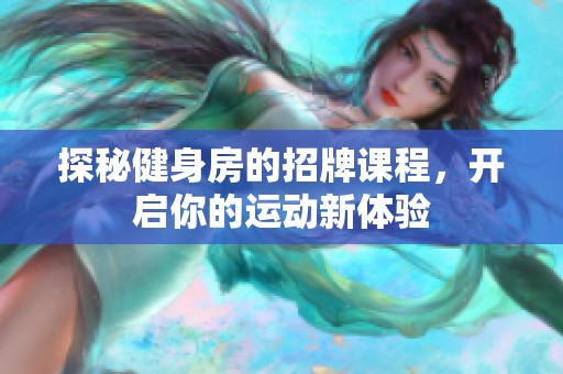 探秘健身房的招牌课程，开启你的运动新体验