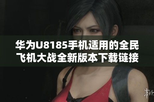 华为U8185手机适用的全民飞机大战全新版本下载链接