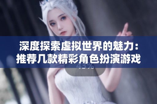 深度探索虚拟世界的魅力：推荐几款精彩角色扮演游戏
