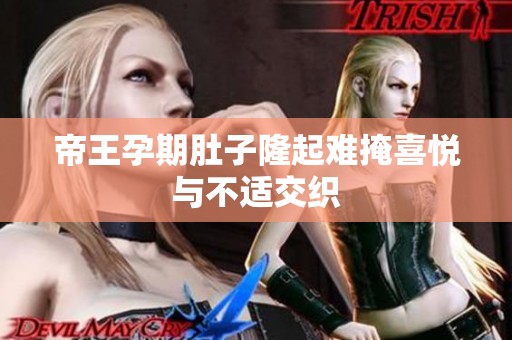 帝王孕期肚子隆起难掩喜悦与不适交织