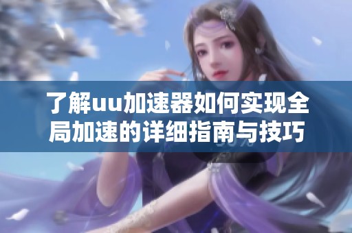 了解uu加速器如何实现全局加速的详细指南与技巧