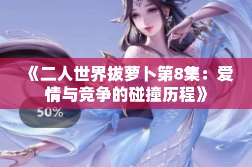 《二人世界拔萝卜第8集：爱情与竞争的碰撞历程》