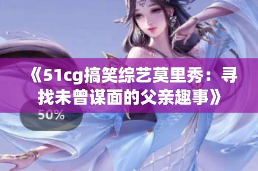 《51cg搞笑综艺莫里秀：寻找未曾谋面的父亲趣事》