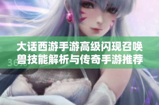 大话西游手游高级闪现召唤兽技能解析与传奇手游推荐
