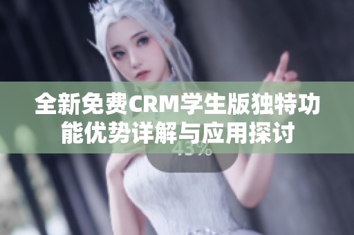 全新免费CRM学生版独特功能优势详解与应用探讨