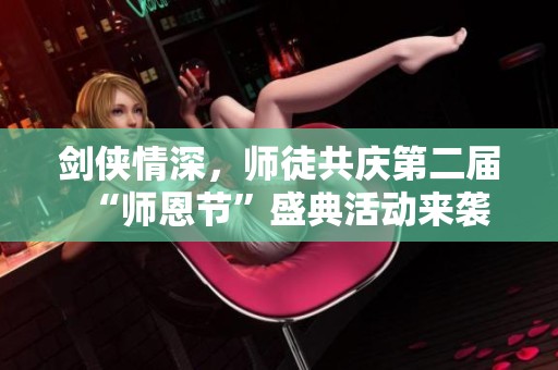 剑侠情深，师徒共庆第二届“师恩节”盛典活动来袭