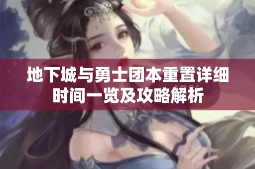 地下城与勇士团本重置详细时间一览及攻略解析
