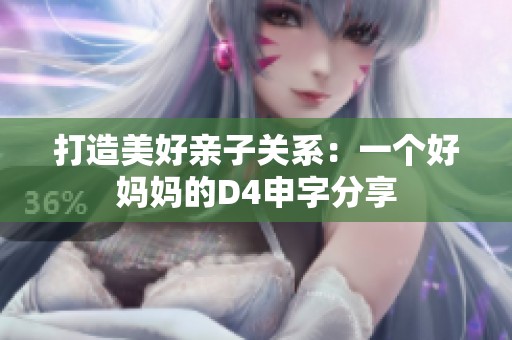 打造美好亲子关系：一个好妈妈的D4申字分享