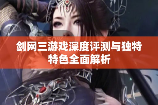 剑网三游戏深度评测与独特特色全面解析