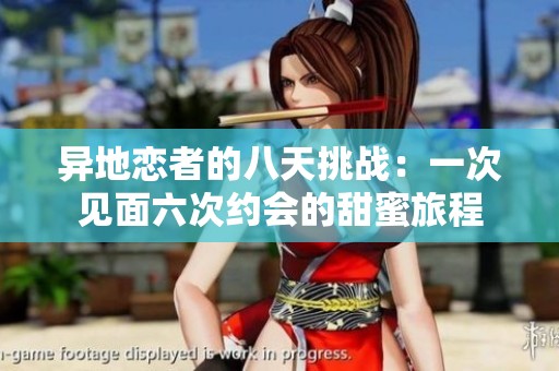 异地恋者的八天挑战：一次见面六次约会的甜蜜旅程