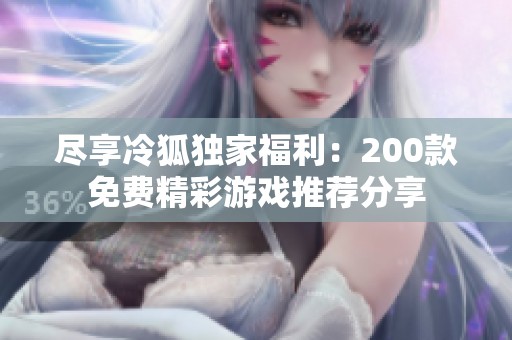 尽享冷狐独家福利：200款免费精彩游戏推荐分享