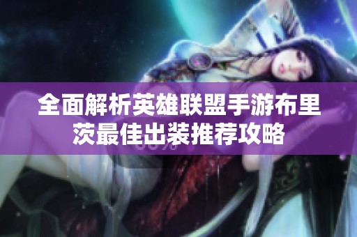 全面解析英雄联盟手游布里茨最佳出装推荐攻略