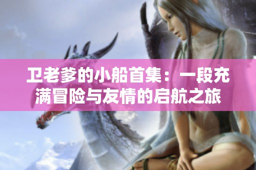 卫老爹的小船首集：一段充满冒险与友情的启航之旅