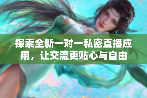 探索全新一对一私密直播应用，让交流更贴心与自由