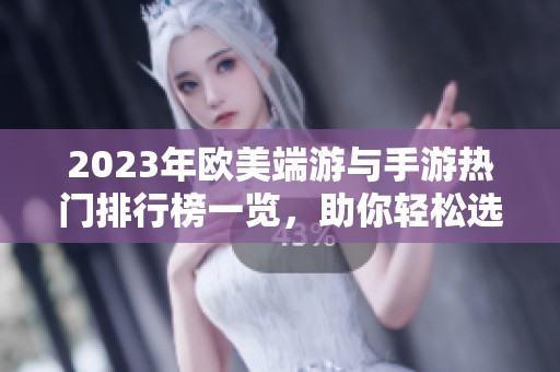 2023年欧美端游与手游热门排行榜一览，助你轻松选择游戏新体验